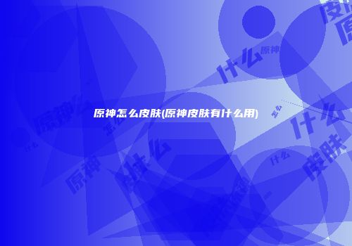 原神怎么皮肤(原神皮肤有什么用)