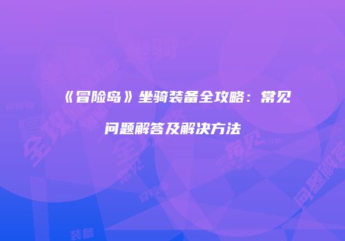 《冒险岛》坐骑装备全攻略：常见问题解答及解决方法