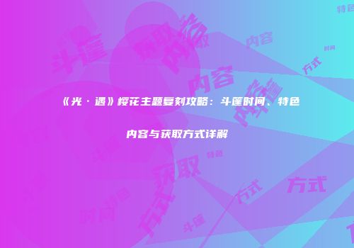 《光·遇》樱花主题复刻攻略：斗篷时间、特色内容与获取方式详解