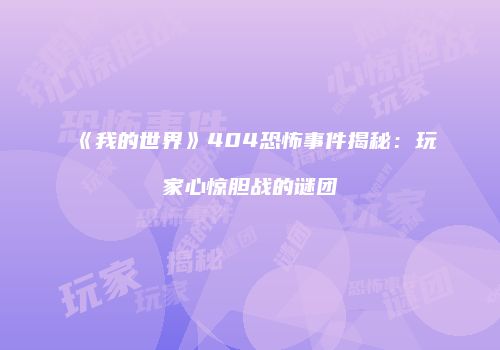 《我的世界》404恐怖事件揭秘：玩家心惊胆战的谜团