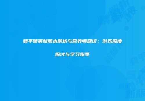 和平精英新版本解析与营养师建议：游戏深度探讨与学习指导