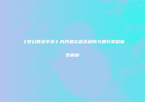 《梦幻西游手游》内丹遗忘返还规则与回归奖励体系解析
