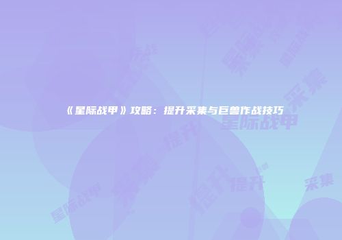 《星际战甲》攻略：提升采集与巨兽作战技巧