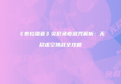 《泰拉瑞亚》灾厄免疫诅咒解析：无尽虚空挑战全攻略