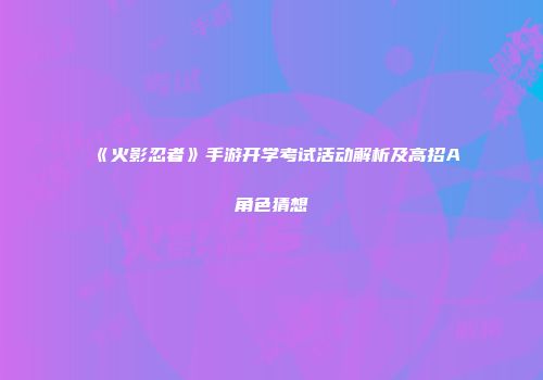 《火影忍者》手游开学考试活动解析及高招A角色猜想