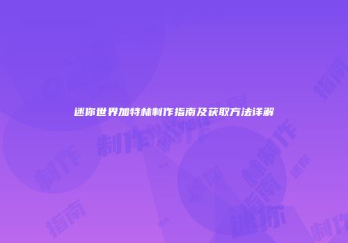 迷你世界加特林制作指南及获取方法详解