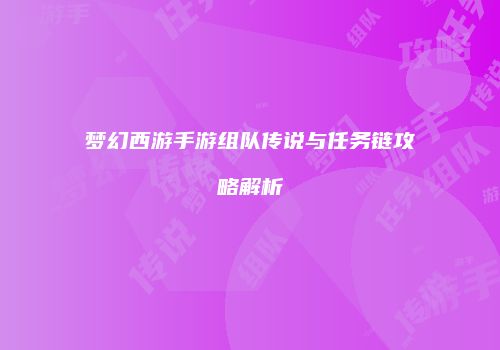 梦幻西游手游组队传说与任务链攻略解析