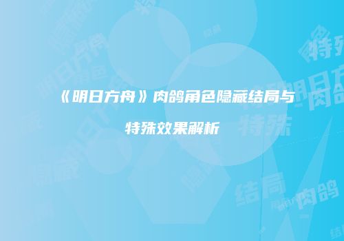 《明日方舟》肉鸽角色隐藏结局与特殊效果解析