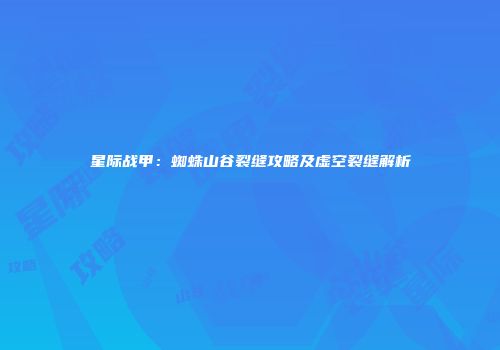 星际战甲：蜘蛛山谷裂缝攻略及虚空裂缝解析