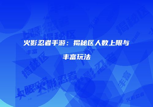 火影忍者手游：揭秘区人数上限与丰富玩法