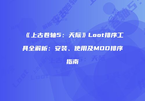 《上古卷轴5：天际》Loot排序工具全解析：安装、使用及MOD排序指南
