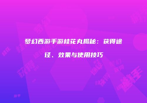 梦幻西游手游桂花丸揭秘：获得途径、效果与使用技巧