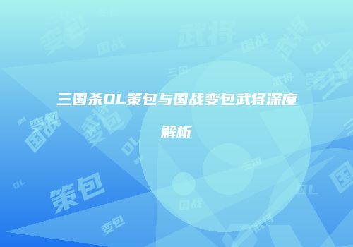 三国杀OL策包与国战变包武将深度解析