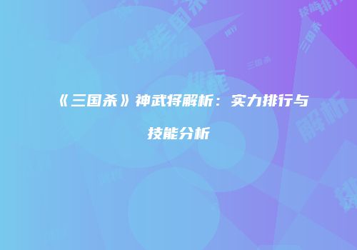 《三国杀》神武将解析：实力排行与技能分析