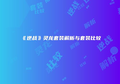 《逆战》灵龙套装解析与套装比较