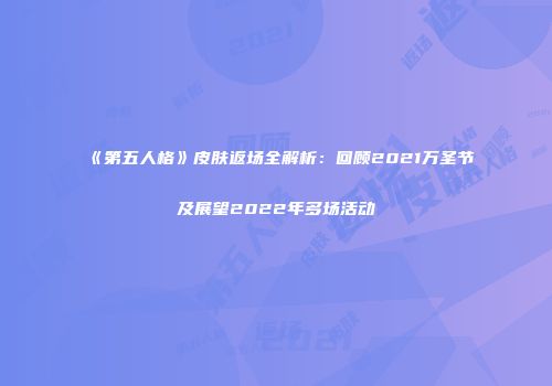 《第五人格》皮肤返场全解析：回顾2021万圣节及展望2022年多场活动