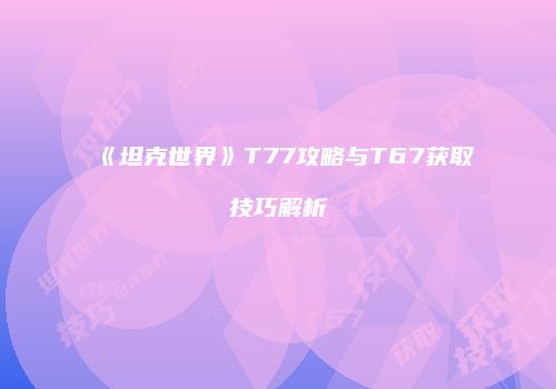 《坦克世界》T77攻略与T67获取技巧解析