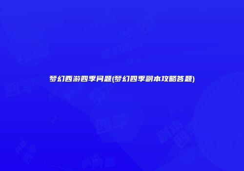 梦幻西游四季问题(梦幻四季副本攻略答题)