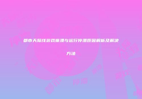 都市天际线游戏崩溃与运行停滞原因解析及解决方法