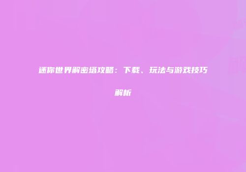 迷你世界解密塔攻略：下载、玩法与游戏技巧解析