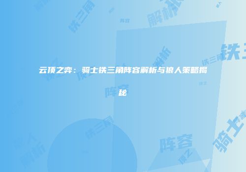 云顶之弈：骑士铁三角阵容解析与狼人策略揭秘