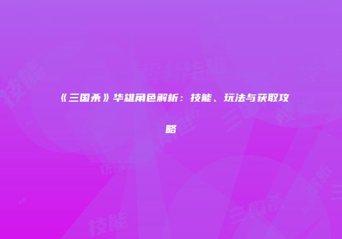 《三国杀》华雄角色解析：技能、玩法与获取攻略