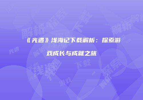 《光遇》浅海记下载解析：探索游戏成长与成就之旅