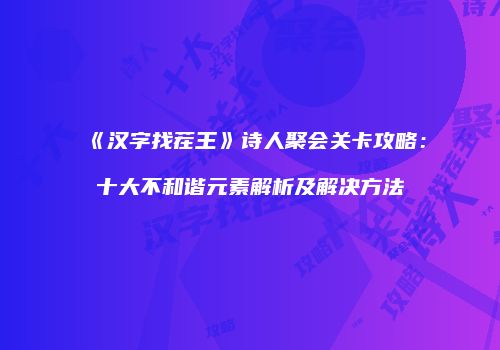 《汉字找茬王》诗人聚会关卡攻略：十大不和谐元素解析及解决方法