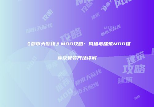 《都市天际线》MOD攻略：风格与建筑MOD推荐及安装方法详解
