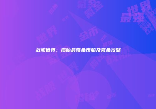 战舰世界：揭秘最强金币船及氪金攻略
