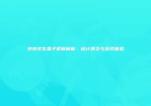绝地求生盒子机制解析：设计理念与游戏体验