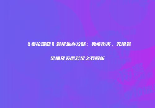 《泰拉瑞亚》岩浆生存攻略：免疫伤害、无限岩浆桶及灾厄岩浆之石解析