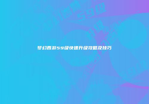 梦幻西游59级快速升级攻略及技巧