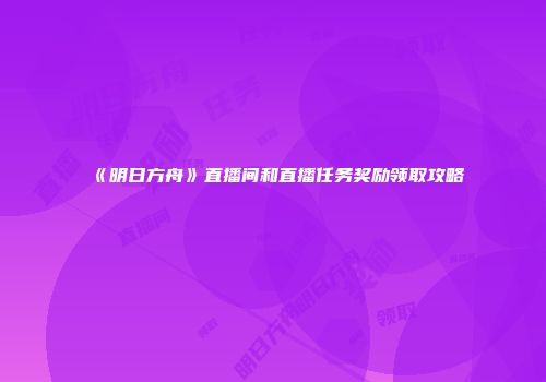 《明日方舟》直播间和直播任务奖励领取攻略