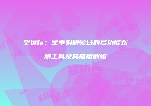 望远镜：军事科研领域的多功能观测工具及其应用解析