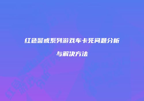 红色警戒系列游戏车卡死问题分析与解决方法