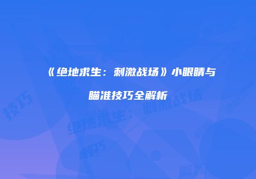 《绝地求生：刺激战场》小眼睛与瞄准技巧全解析