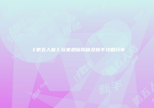 《第五人格》玩家规模揭秘及新手攻略分享