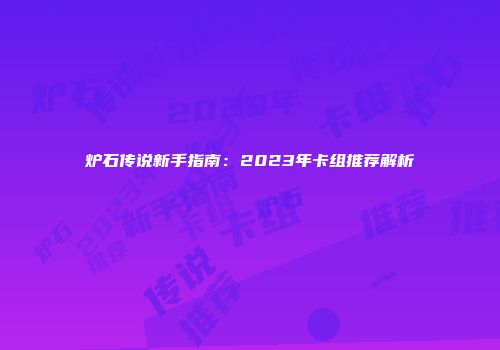 炉石传说新手指南：2023年卡组推荐解析