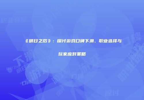 《明日之后》：探讨游戏口碑下滑、职业选择与玩家应对策略