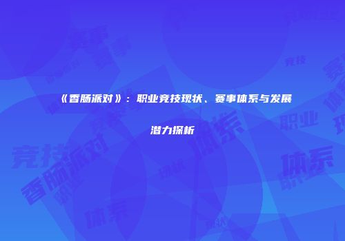 《香肠派对》：职业竞技现状、赛事体系与发展潜力探析