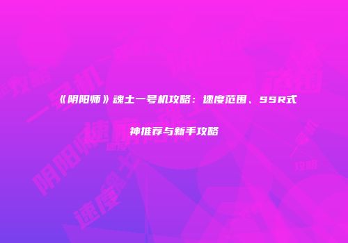 《阴阳师》魂土一号机攻略：速度范围、SSR式神推荐与新手攻略