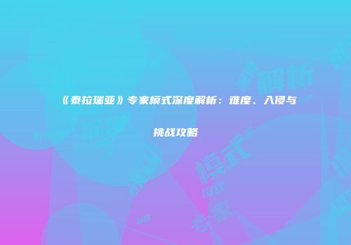 《泰拉瑞亚》专家模式深度解析：难度、入侵与挑战攻略