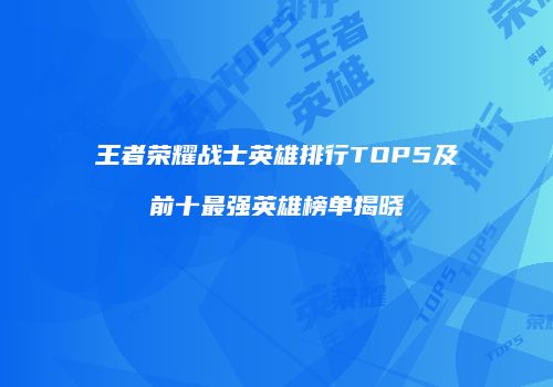 王者荣耀战士英雄排行TOP5及前十最强英雄榜单揭晓