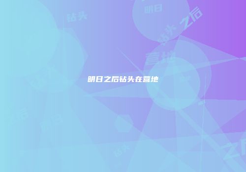 明日之后钻头在营地