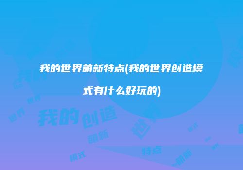 我的世界萌新特点(我的世界创造模式有什么好玩的)