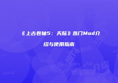 《上古卷轴5：天际》热门Mod介绍与使用指南