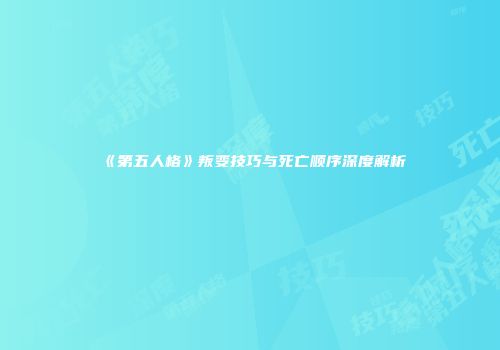《第五人格》叛变技巧与死亡顺序深度解析