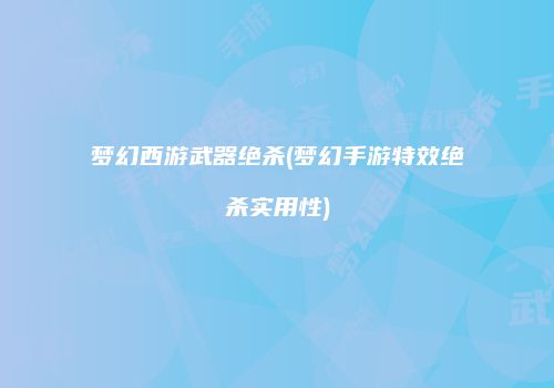 梦幻西游武器绝杀(梦幻手游特效绝杀实用性)