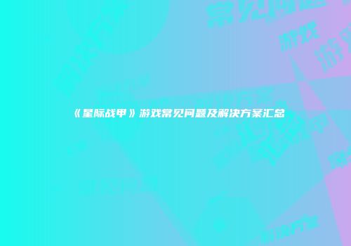 《星际战甲》游戏常见问题及解决方案汇总